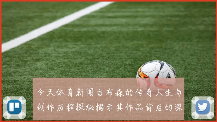 今天体育新闻吉布森的传奇人生与创作历程探秘揭示其作品背后的深刻思想与影响力
