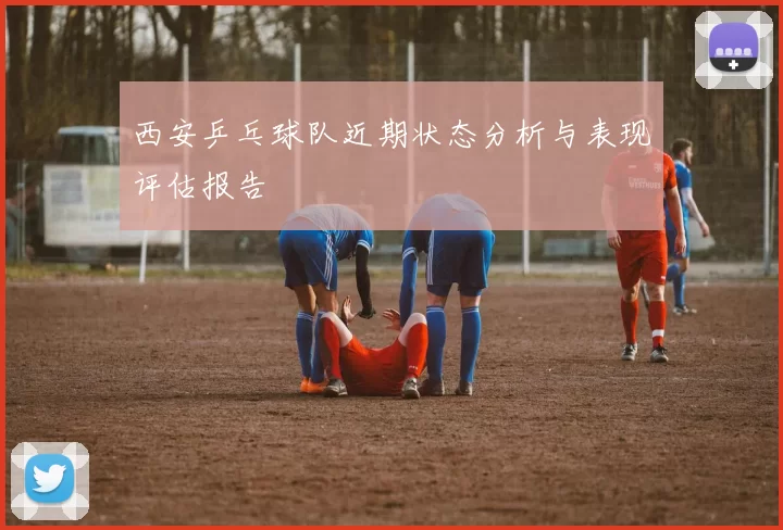 西安乒乓球队近期状态分析与表现评估报告
